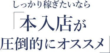 しっかり稼ぎたいなら「本入店が圧倒的にオススメ」