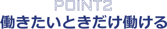 point2 働きたいときだけ働ける